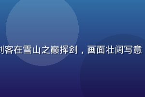 国漫武侠番剧封面，少年剑客在雪山之巅挥剑，画面壮阔写意，涩涩动漫网国漫精品推荐